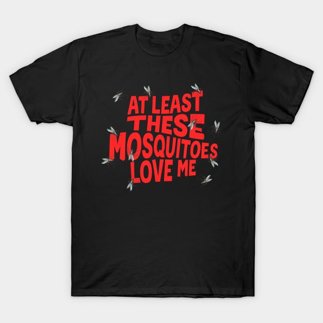 At Least These Mosquitoes Love Me T-Shirt by Shirt for Brains